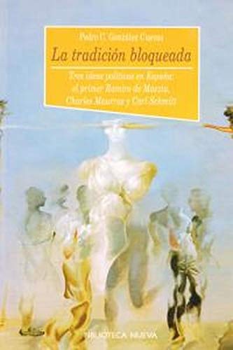 La tradición bloqueada: Tres ideas políticas en España: el primer Ramiro de Maeztu, Charles Maurras y Carl Schmitt, de Pedro Carlos González Cuevas